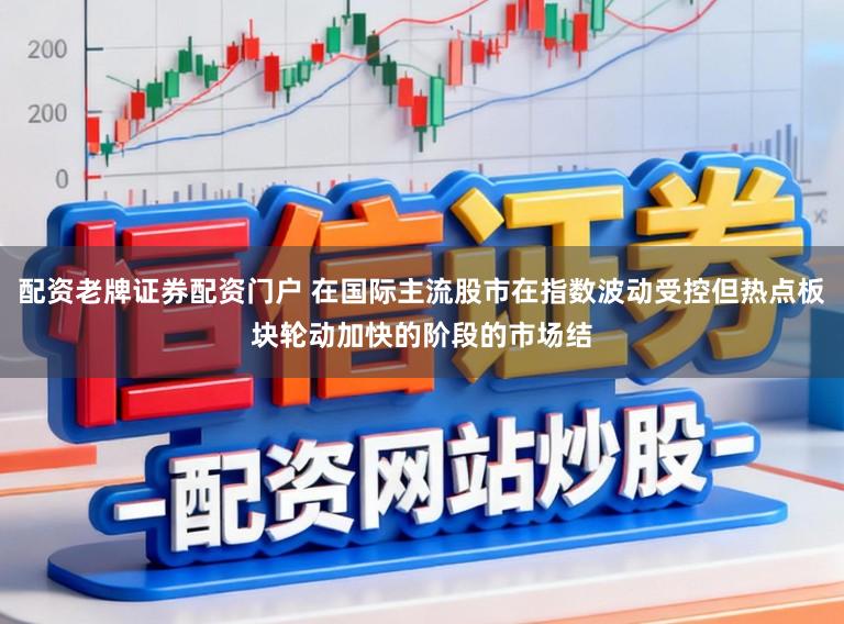 配资老牌证券配资门户 在国际主流股市在指数波动受控但热点板块轮动加快的阶段的市场结