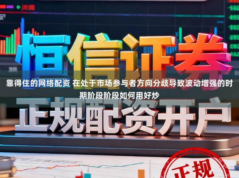 靠得住的网络配资 在处于市场参与者方向分歧导致波动增强的时期阶段阶段如何用好炒