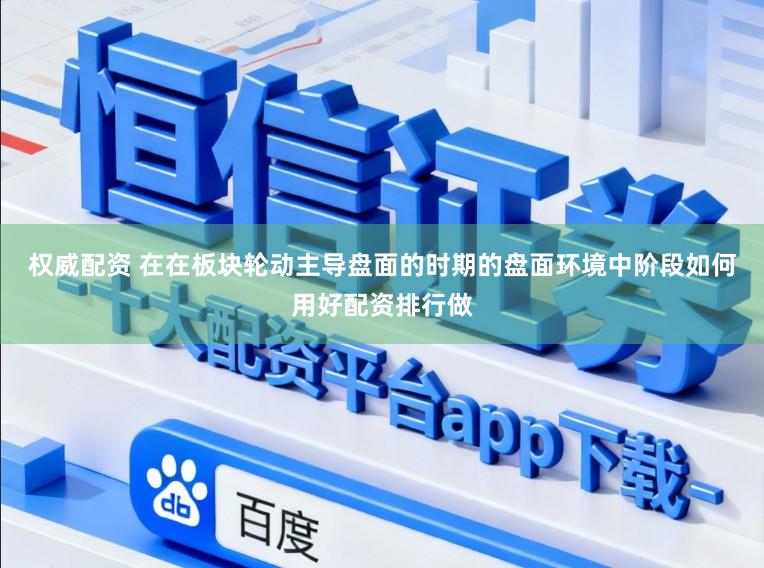 权威配资 在在板块轮动主导盘面的时期的盘面环境中阶段如何用好配资排行做