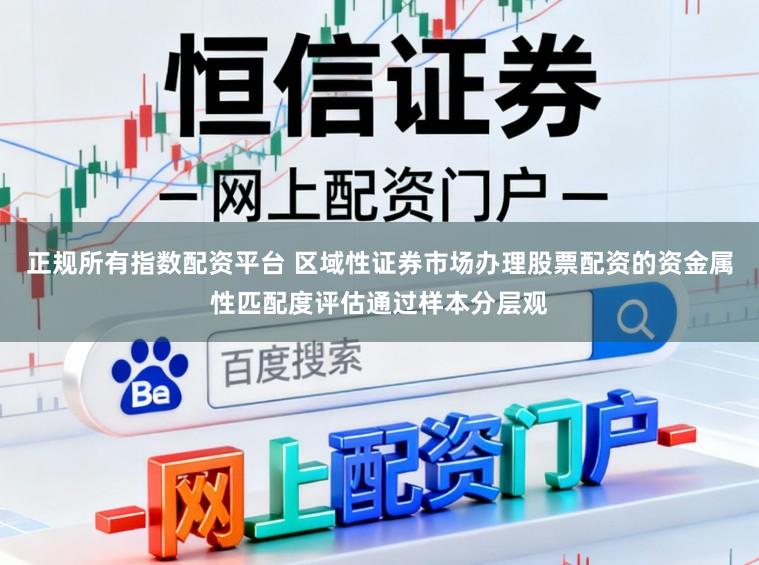 正规所有指数配资平台 区域性证券市场办理股票配资的资金属性匹配度评估通过样本分层观
