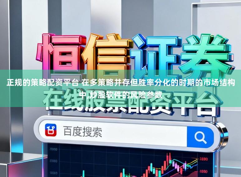 正规的策略配资平台 在多策略并存但胜率分化的时期的市场结构中,炒股软件的风险参数