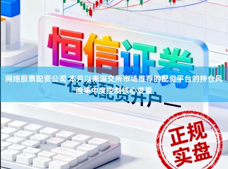 网络股票配资公司 本月以来深交所市场推荐的配资平台的持仓风险集中度控制核心变量