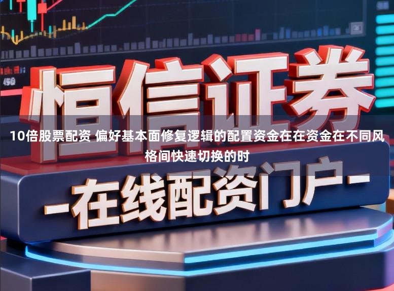 10倍股票配资 偏好基本面修复逻辑的配置资金在在资金在不同风格间快速切换的时