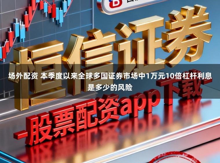 场外配资 本季度以来全球多国证券市场中1万元10倍杠杆利息是多少的风险