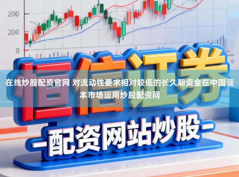 在线炒股配资官网 对流动性要求相对较低的长久期资金在中国资本市场运用炒股配资网