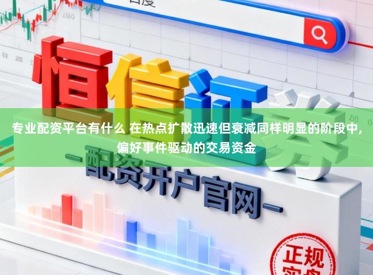 专业配资平台有什么 在热点扩散迅速但衰减同样明显的阶段中，偏好事件驱动的交易资金