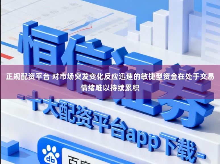 正规配资平台 对市场突发变化反应迅速的敏捷型资金在处于交易情绪难以持续累积