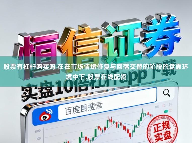 股票有杠杆购买吗 在在市场情绪修复与回落交替的阶段的盘面环境中下，股票在线配资