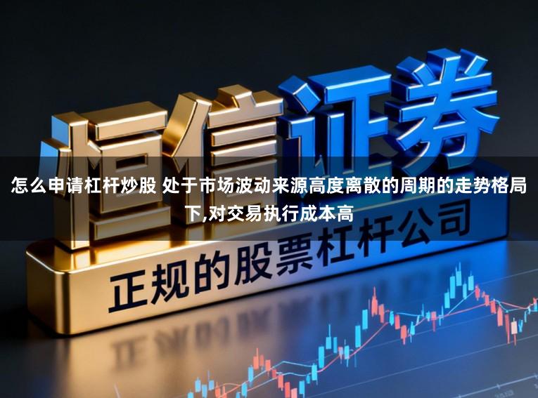 怎么申请杠杆炒股 处于市场波动来源高度离散的周期的走势格局下,对交易执行成本高