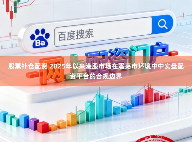 股票补仓配资 2025年以来港股市场在震荡市环境中中实盘配资平台的合规边界