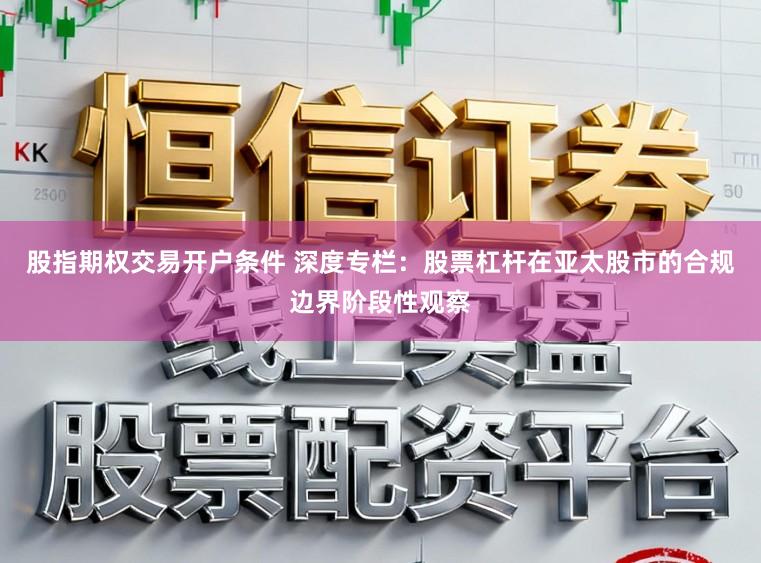 股指期权交易开户条件 深度专栏：股票杠杆在亚太股市的合规边界阶段性观察