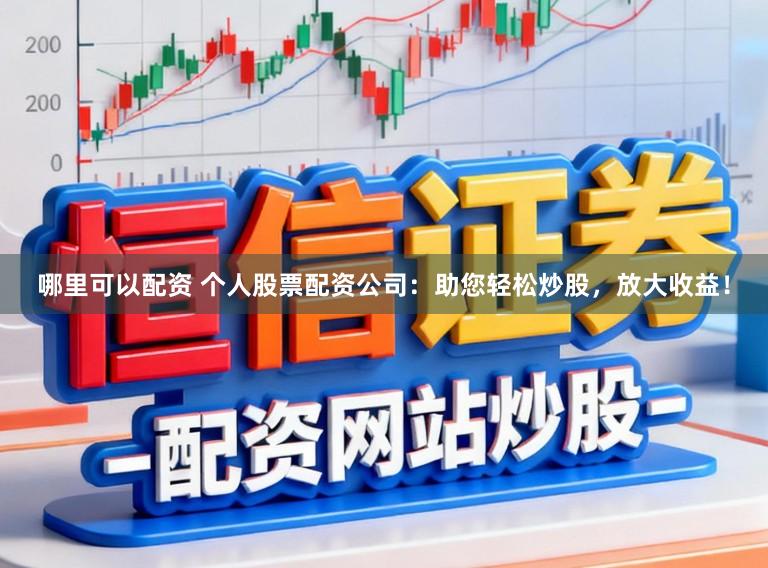 哪里可以配资 个人股票配资公司:助您轻松炒股,放大收益!