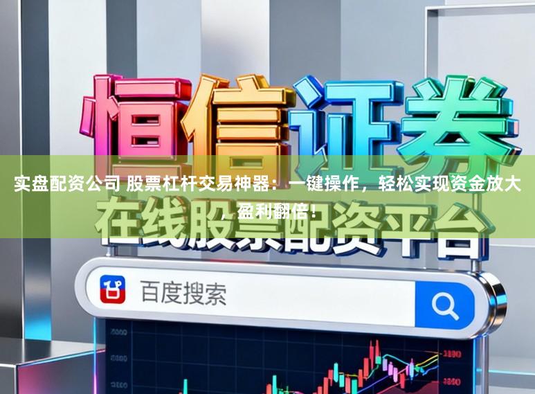 实盘配资公司 股票杠杆交易神器：一键操作，轻松实现资金放大，盈利翻倍！