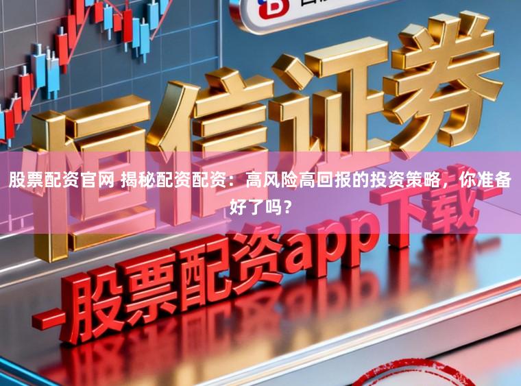 股票配资官网 揭秘配资配资：高风险高回报的投资策略，你准备好了吗？