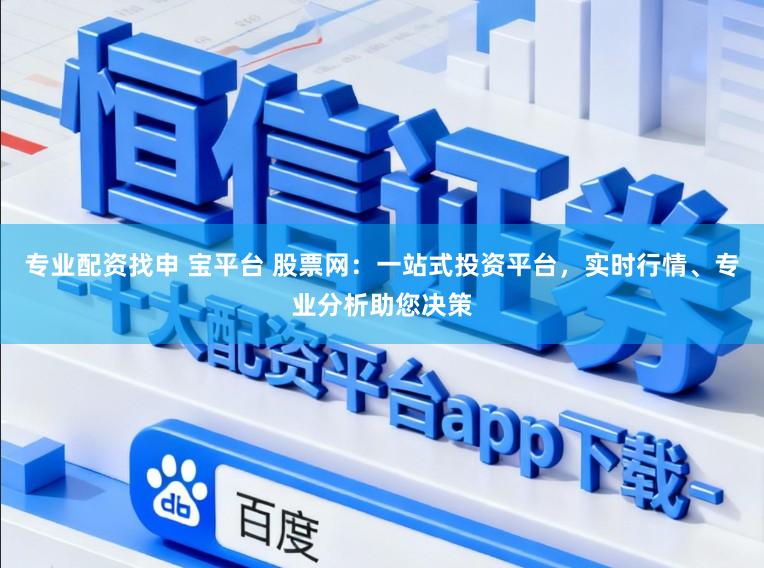 专业配资找申 宝平台 股票网：一站式投资平台，实时行情、专业分析助您决策