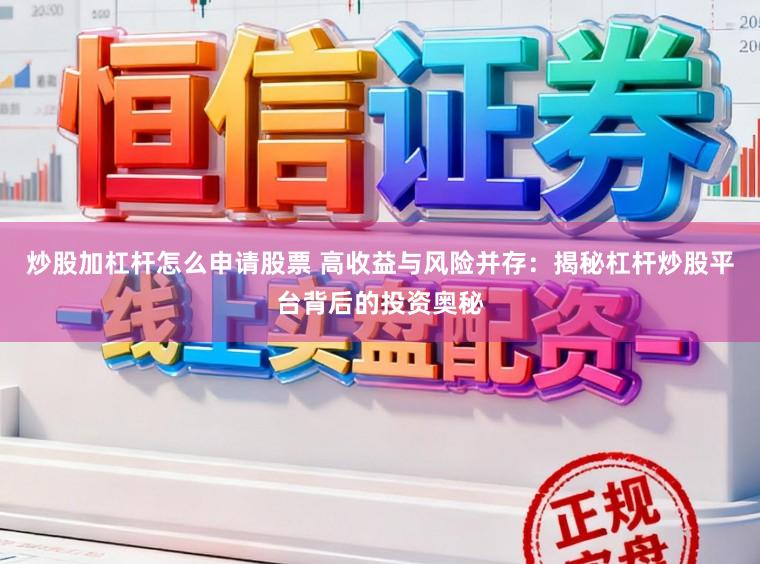 炒股加杠杆怎么申请股票 高收益与风险并存：揭秘杠杆炒股平台背后的投资奥秘