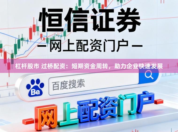杠杆股市 过桥配资：短期资金周转，助力企业快速发展