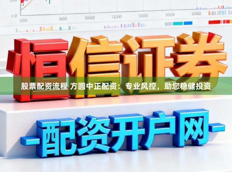 股票配资流程 方圆中正配资：专业风控，助您稳健投资