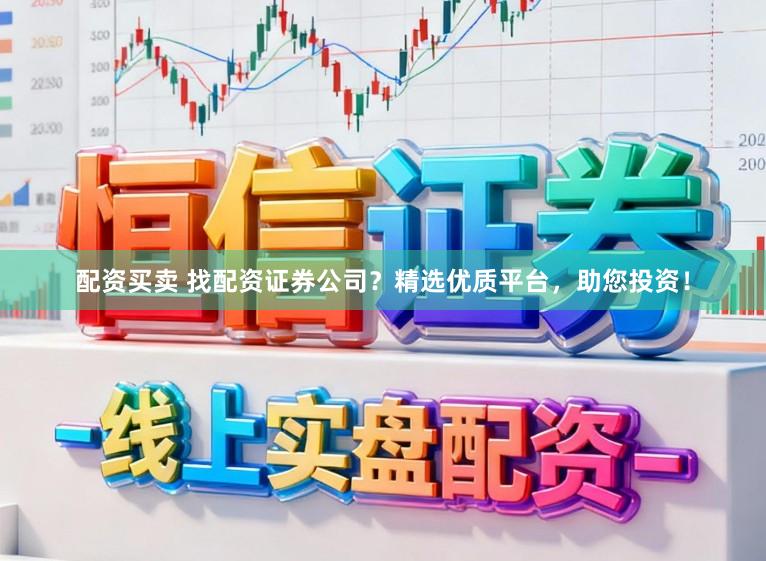 配资买卖 找配资证券公司？精选优质平台，助您投资！
