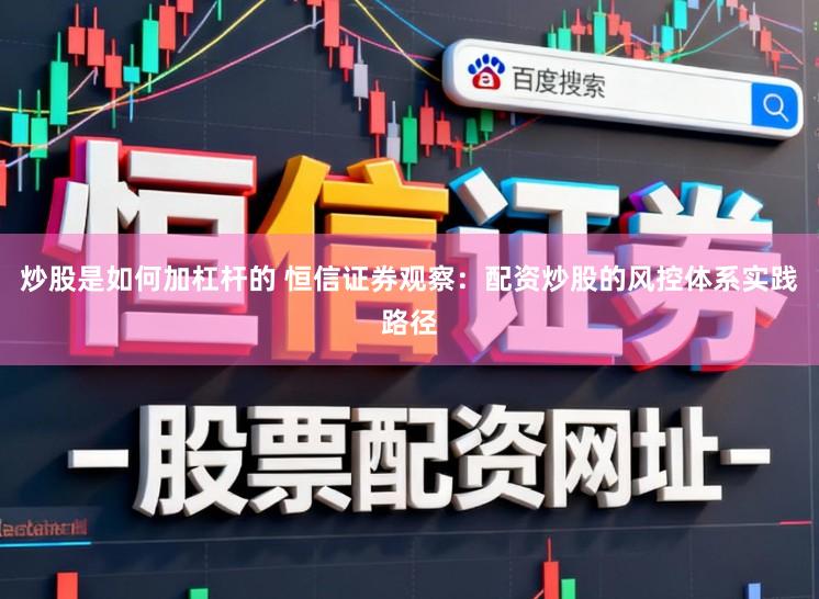 炒股是如何加杠杆的 恒信证券观察：配资炒股的风控体系实践路径