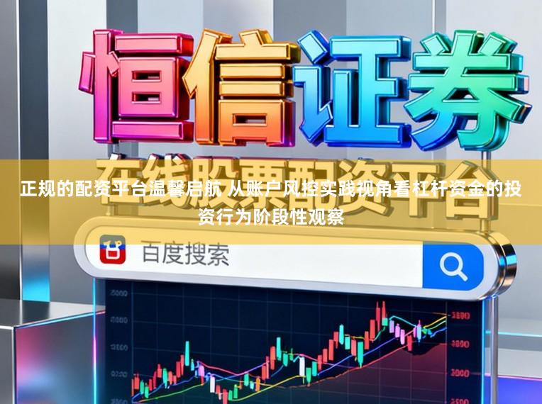 正规的配资平台温馨启航 从账户风控实践视角看杠杆资金的投资行为阶段性观察