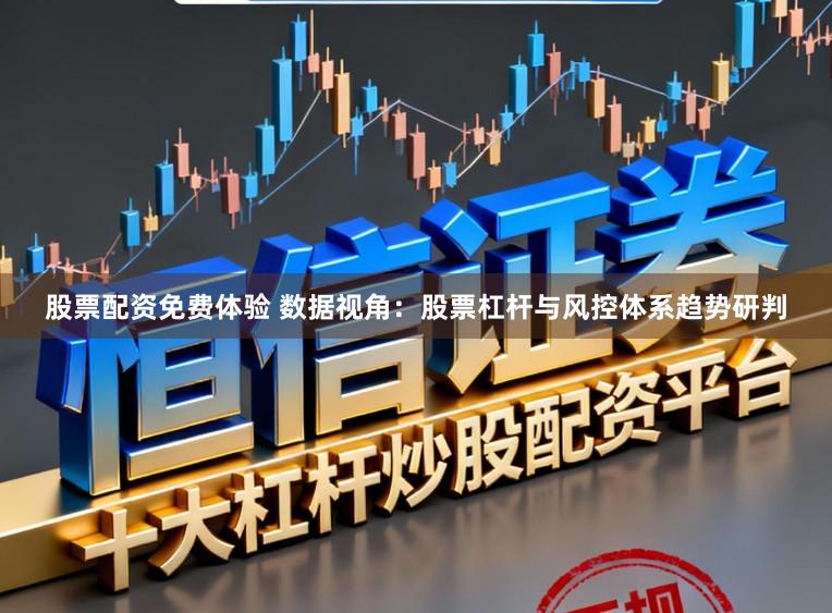 股票配资免费体验 数据视角：股票杠杆与风控体系趋势研判