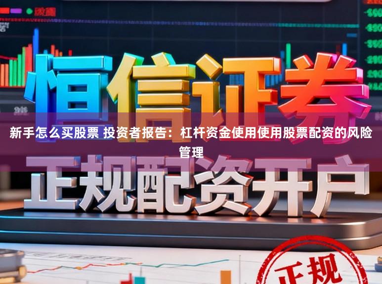新手怎么买股票 投资者报告：杠杆资金使用使用股票配资的风险管理