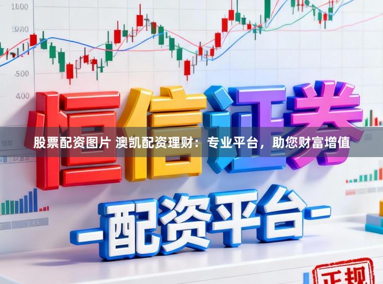 股票配资图片 澳凯配资理财：专业平台，助您财富增值