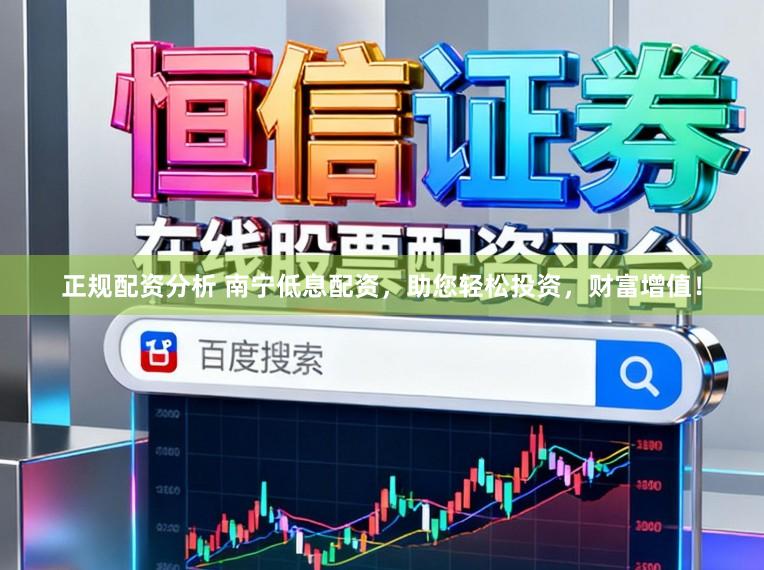 正规配资分析 南宁低息配资，助您轻松投资，财富增值！
