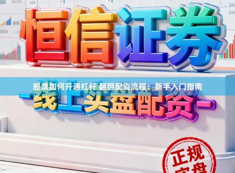 股票如何开通杠杆 翻翻配资流程：新手入门指南