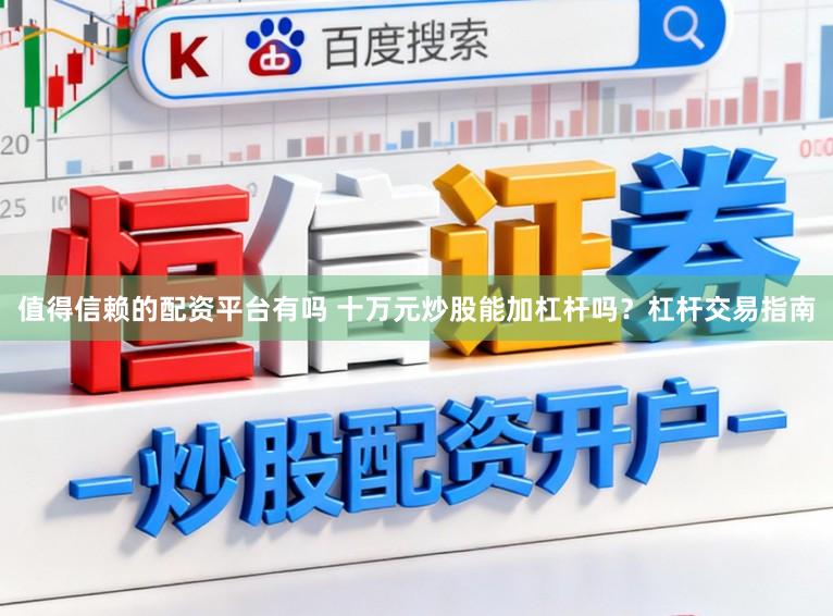 值得信赖的配资平台有吗 十万元炒股能加杠杆吗？杠杆交易指南