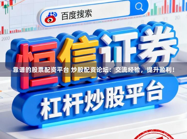 靠谱的股票配资平台 炒股配资论坛：交流经验，提升盈利！