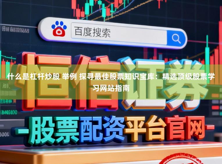 什么是杠杆炒股 举例 探寻最佳股票知识宝库：精选顶级股票学习网站指南