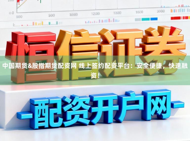 中国期货&股指期货配资网 线上签约配资平台：安全便捷，快速融资！