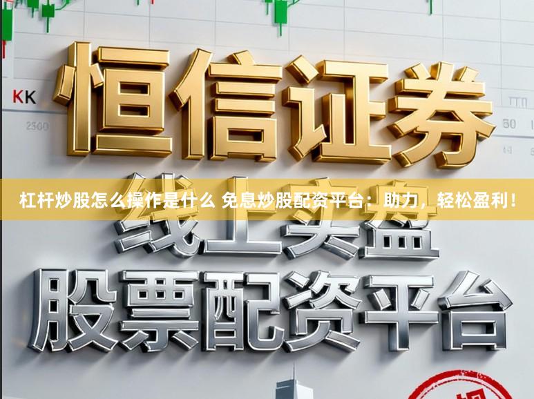 杠杆炒股怎么操作是什么 免息炒股配资平台：助力，轻松盈利！