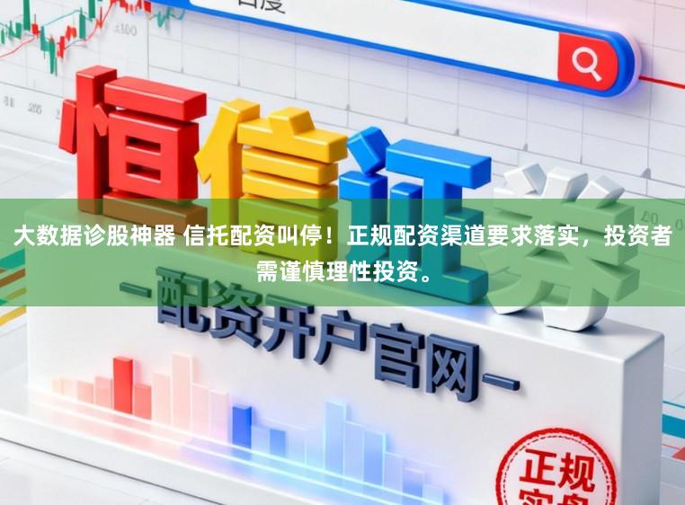 大数据诊股神器 信托配资叫停！正规配资渠道要求落实，投资者需谨慎理性投资。
