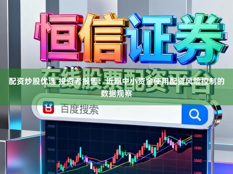 配资炒股优选 投资者报告：近期中小资金使用配资风险控制的数据观察