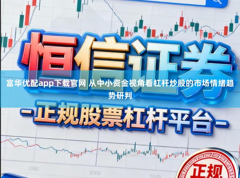 富华优配app下载官网 从中小资金视角看杠杆炒股的市场情绪趋势研判