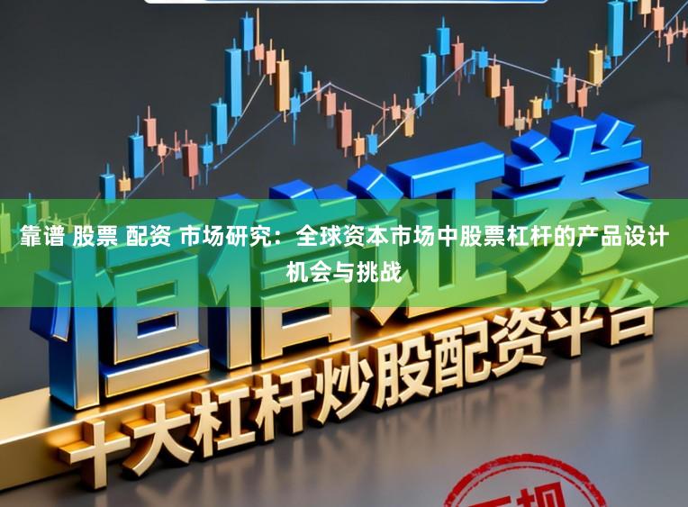 靠谱 股票 配资 市场研究：全球资本市场中股票杠杆的产品设计机会与挑战
