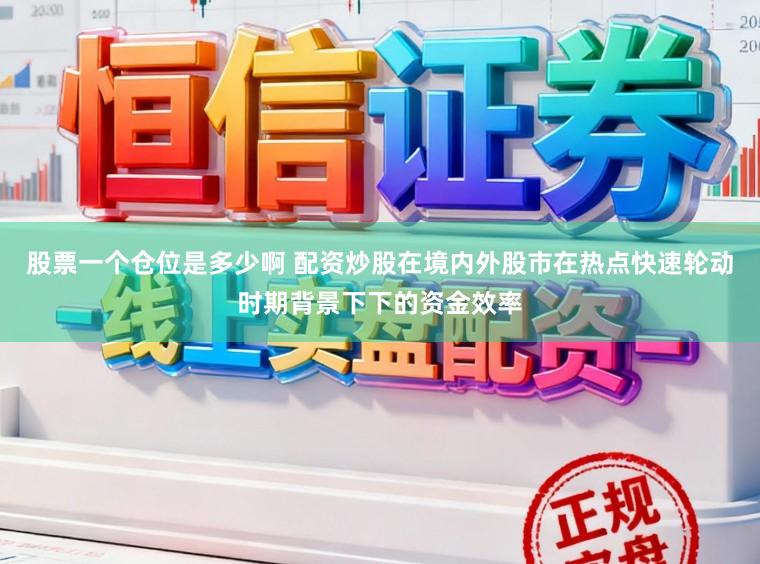 股票一个仓位是多少啊 配资炒股在境内外股市在热点快速轮动时期背景下下的资金效率