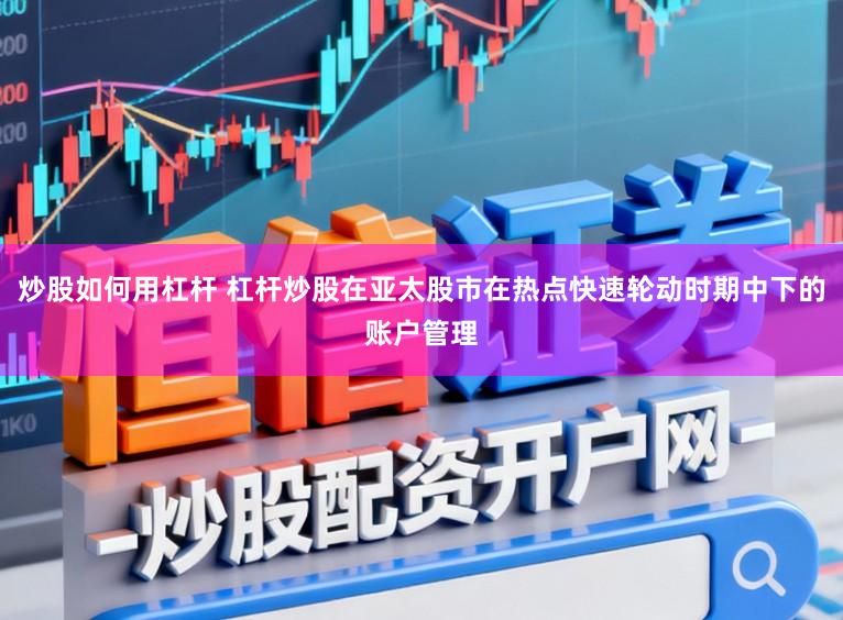炒股如何用杠杆 杠杆炒股在亚太股市在热点快速轮动时期中下的账户管理