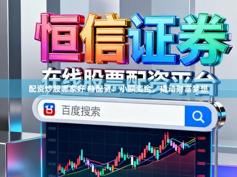 配资炒股哪家好 糖配资：小额资金，撬动财富梦想