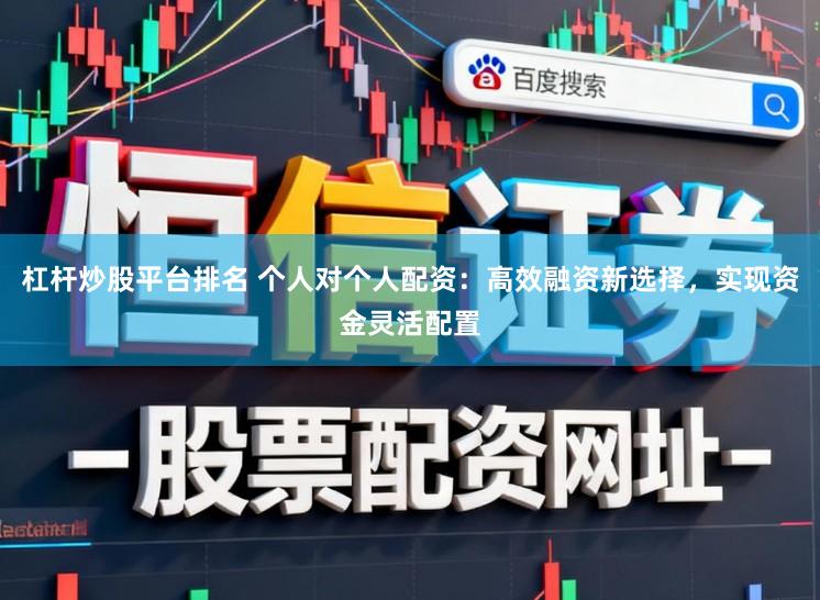 杠杆炒股平台排名 个人对个人配资：高效融资新选择，实现资金灵活配置