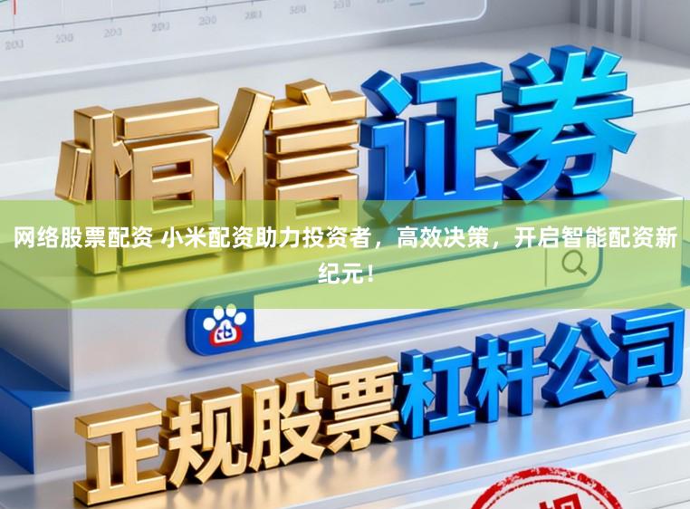 网络股票配资 小米配资助力投资者，高效决策，开启智能配资新纪元！