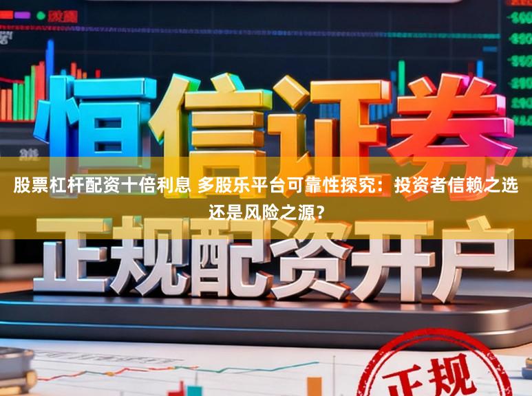 股票杠杆配资十倍利息 多股乐平台可靠性探究：投资者信赖之选还是风险之源？