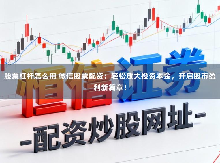 股票杠杆怎么用 微信股票配资：轻松放大投资本金，开启股市盈利新篇章！