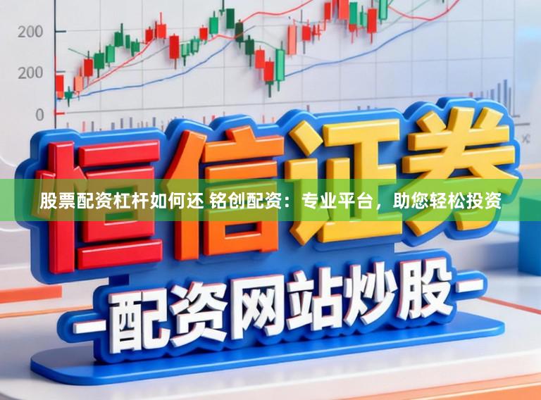 股票配资杠杆如何还 铭创配资：专业平台，助您轻松投资