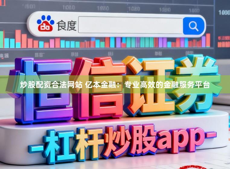 炒股配资合法网站 亿本金融：专业高效的金融服务平台