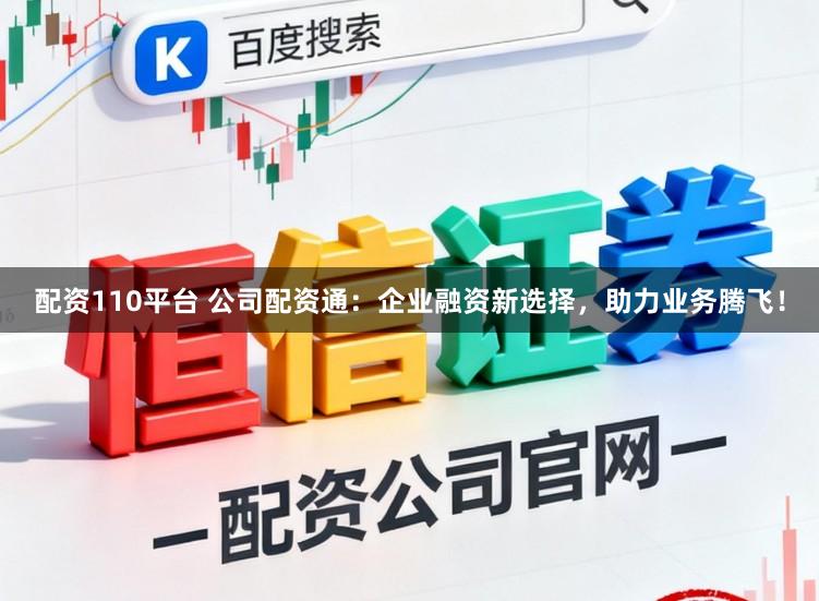 配资110平台 公司配资通：企业融资新选择，助力业务腾飞！