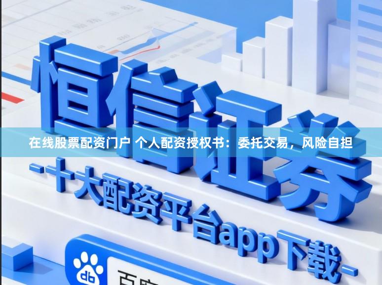 在线股票配资门户 个人配资授权书：委托交易，风险自担